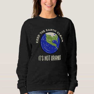 Keep the Earth Clean It's not Uranus Sweatshirt