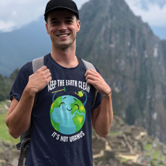 Keep the Earth Clean, It's Not Uranus T-Shirt