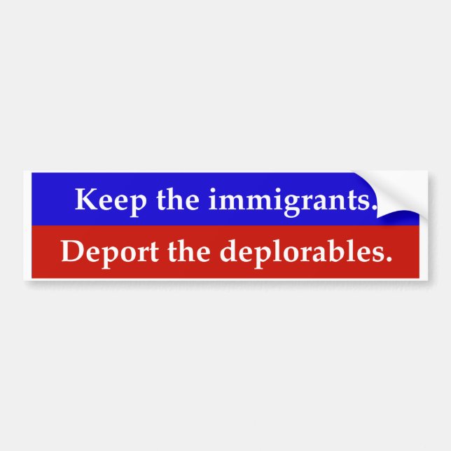 Keep the immigrants. Deport the deplorables. Bumper Sticker (Front)