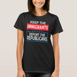 Keep The Immigrants Deport The Republicans T-Shirt