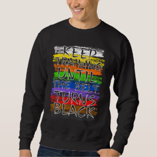 Keep Training Until Belt Turns Black Karate Taekwo Sweatshirt
