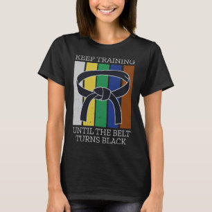 Keep Training Until Belt Turns Black Martial Arts T-Shirt