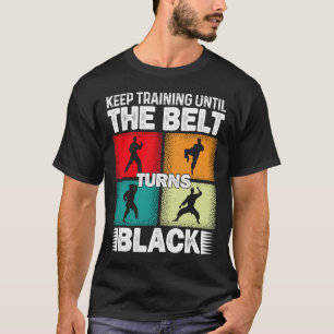 Keep Training Until The Belt Turns Black 1 T-Shirt