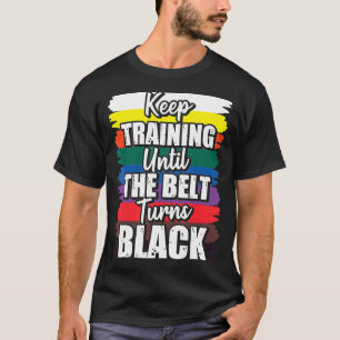 Keep Training Until The Belt Turns Black 1 T-Shirt