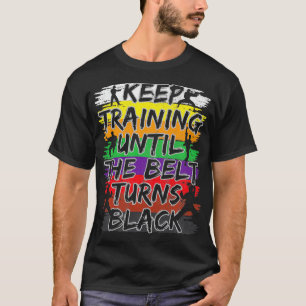 Keep Training Until The Belt Turns Black Karate Gi T-Shirt