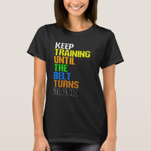 Keep Training Until The Belt Turns Black Karate Ma T-Shirt