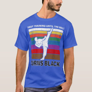 Keep Training Until The Belt Turns Black Karate Mo T-Shirt