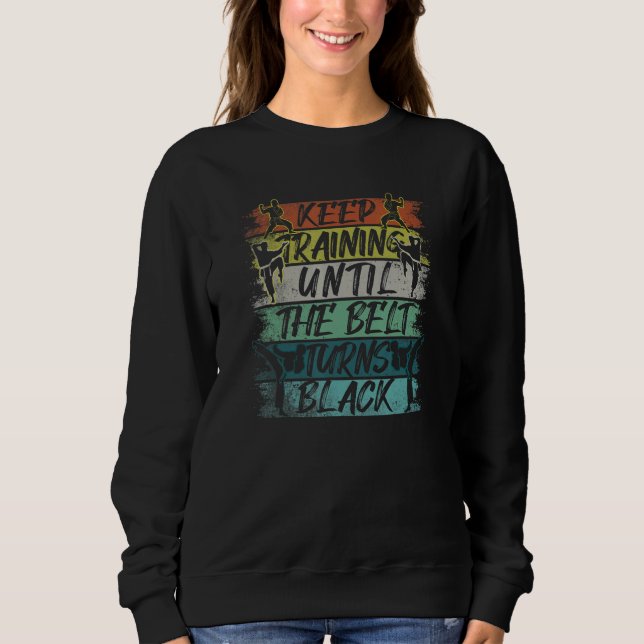 Keep Training Until The Belt Turns Black Karate Sweatshirt (Front)