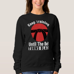 Keep Training Until The Belt Turns Black Karate Sweatshirt