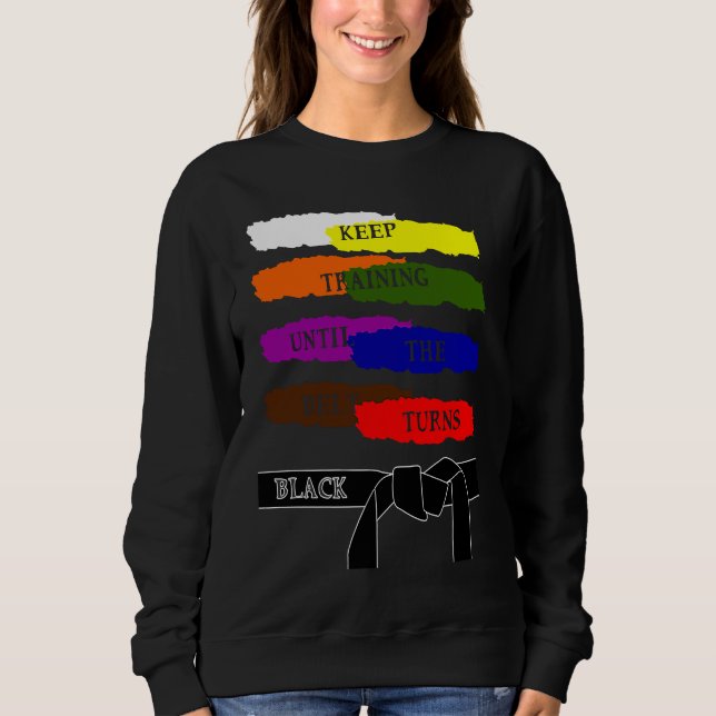 Keep Training Until The Belt Turns Black Karate Sweatshirt (Front)