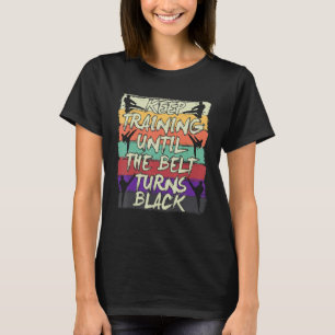 Keep Training Until The Belt Turns Black Karate T-Shirt