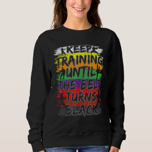 Keep Training Until The Belt Turns Black Karate T Sweatshirt