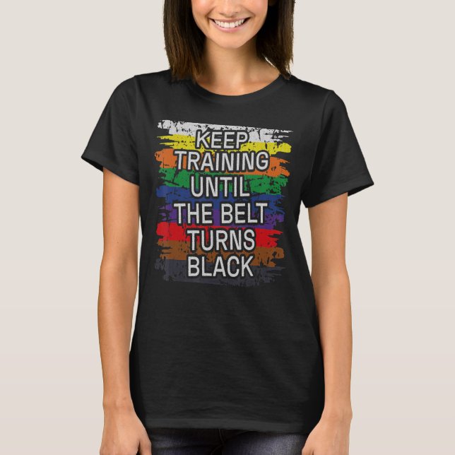 Keep training until the belt turns black Karate Ta T-Shirt (Front)