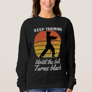 Keep Training Until The Belt Turns Black Karate Te Sweatshirt