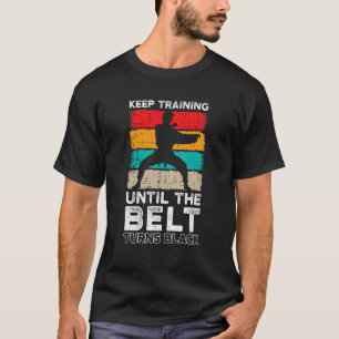 Keep Training Until The Belt Turns Black Martial K T-Shirt
