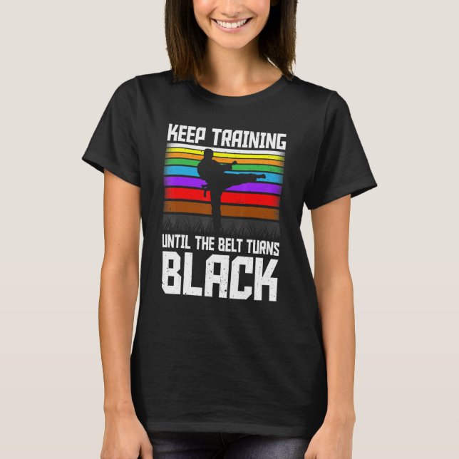 Keep Training Until the Belt Turns Black Taekwondo T-Shirt (Front)
