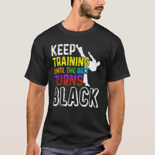 Keep Training Until the Belt Turns Black Taekwondo T-Shirt