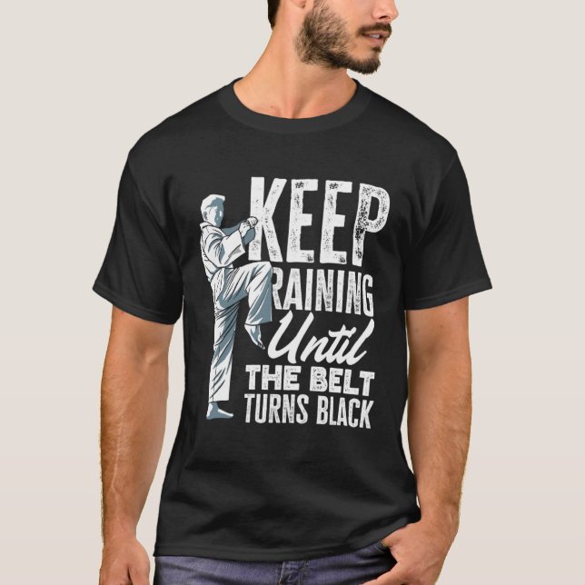 Keep Training Until The Belt Turns Black Taekwondo T-Shirt (Front)