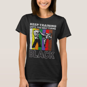 Keep Training Until The Belt Turns Black Taekwondo T-Shirt