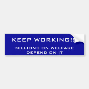 KEEP WORKING!!!, MILLIONS ON WELFARE DEPEND ON IT BUMPER STICKER