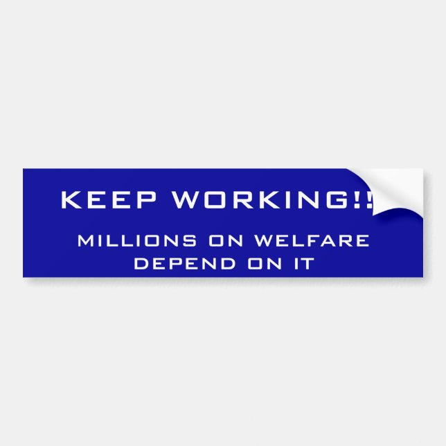 KEEP WORKING!!!, MILLIONS ON WELFARE DEPEND ON IT BUMPER STICKER (Front)