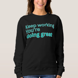 Keep working. You're doing great-motivational Sweatshirt
