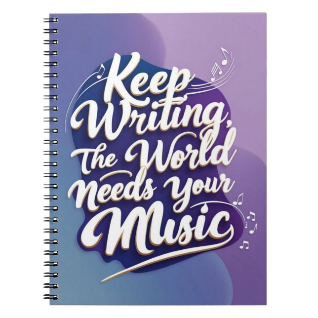 Keep Writing. The World Needs Your Music Notebook (Front)