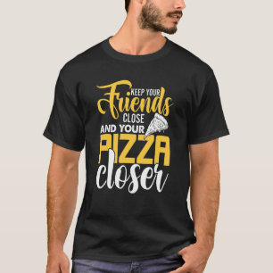 Keep You Friends Close And Your Pizza Closer Pizz T-Shirt