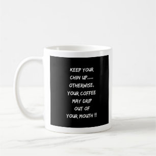 Keep Your Chin Up Or Coffee Will Drip Out Of Mouth Mug