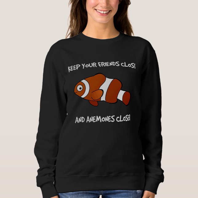 Keep Your Friends Close and Anemones Closer Clownf Sweatshirt (Front)