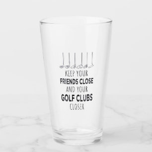 Keep Your Friends Close And Your Golf Clubs Closer Glass