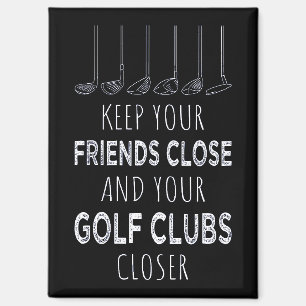 Keep Your Friends Close And Your Golf Clubs Closer Magnet