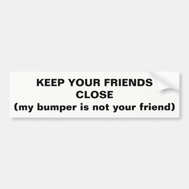 Keep Your Friends Close Not My Bumper Sticker (Front)