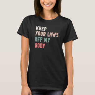 Keep Your Laws Off My Body Pro Choice Feminist Bod T-Shirt