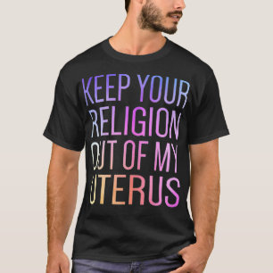 Keep Your Religion Out Of My Uterus ProChoice  T-Shirt