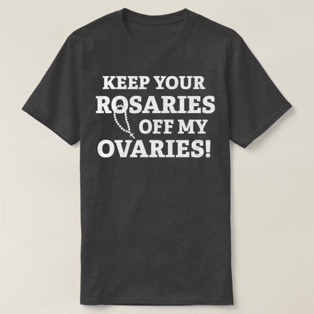 Keep Your Rosaries Off My Ovaries 2 T-Shirt (Design Front)