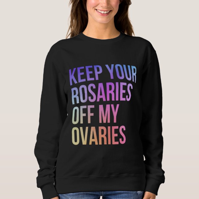 Keep Your Rosaries Off My Ovaries Feminist Pro Cho Sweatshirt (Front)