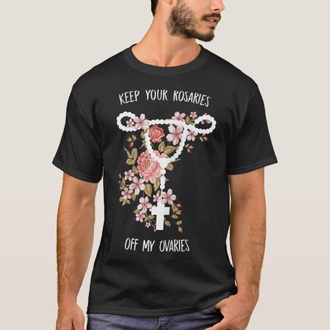 Keep Your Rosaries Off My Ovaries Pro Choice Femin T-Shirt (Front)