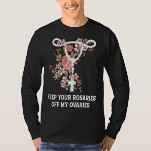 Keep Your Rosaries Off My Ovaries Pro Choice Femin T-Shirt