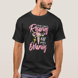Keep Your Rosaries Off My Ovaries Pro Choice Life  T-Shirt
