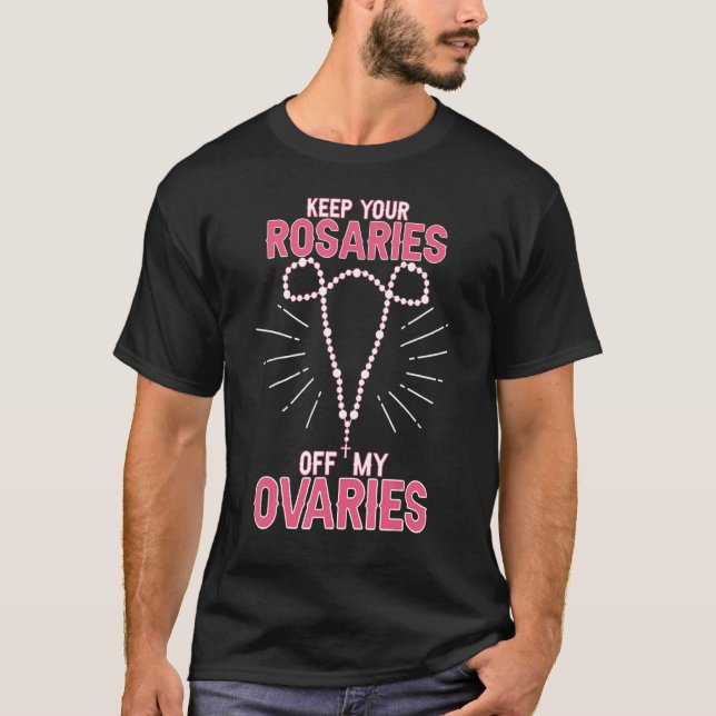 Keep Your Rosaries Off My Ovaries Pro Choice  Pro  T-Shirt (Front)