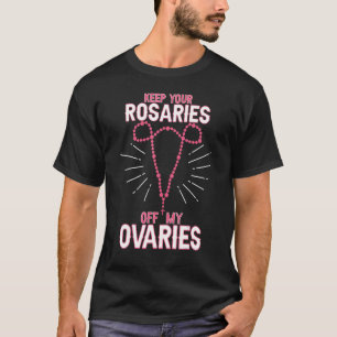Keep Your Rosaries Off My Ovaries Pro Choice  Pro  T-Shirt