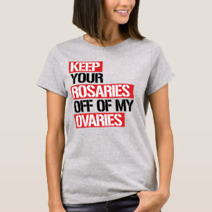 KEEP YOUR ROSARIES OFF OF MY OVARIES T-Shirt