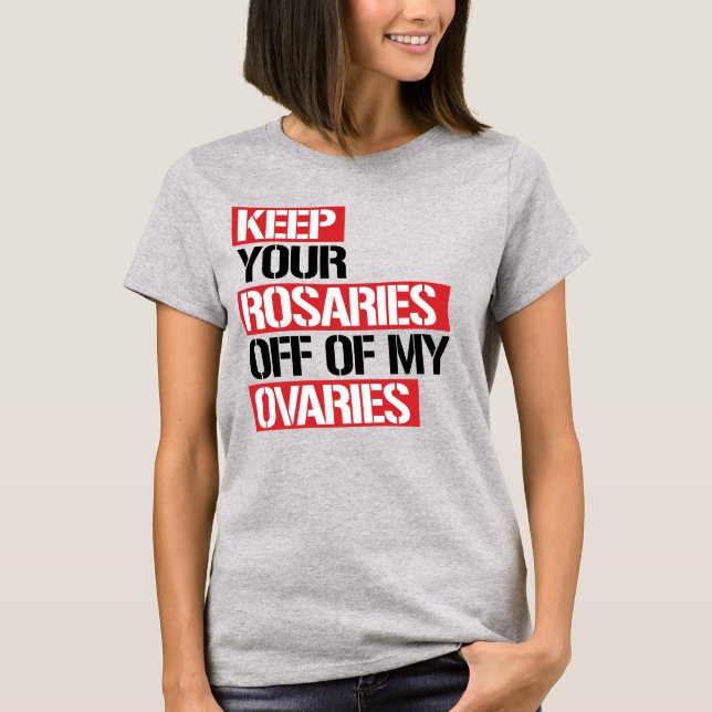 KEEP YOUR ROSARIES OFF OF MY OVARIES T-Shirt (Front)
