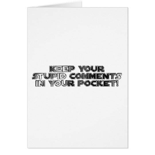 Keep your stupid comments card
