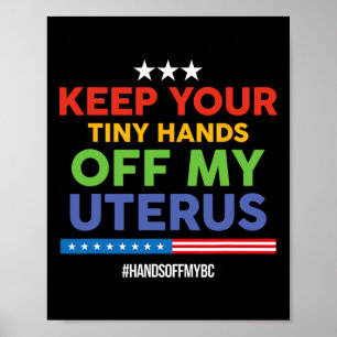Keep Your Tiny Hands Off My Uterus! Pro Choice  Poster