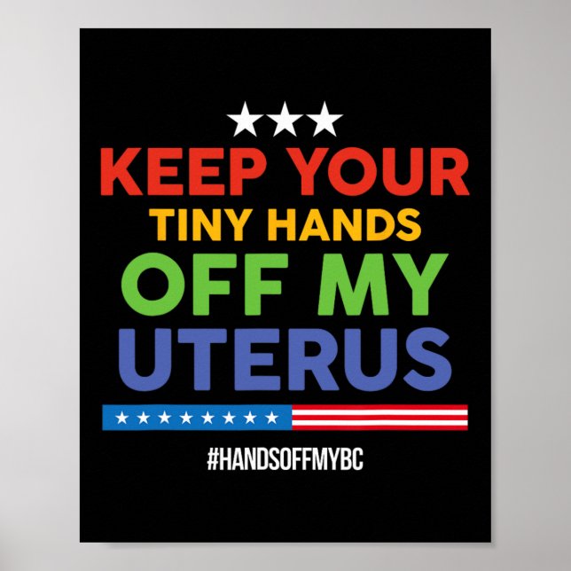 Keep Your Tiny Hands Off My Uterus! Pro Choice  Poster (Front)