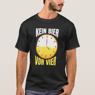 Kein Bier Vor Vier Uhr Party Alcohol Drinking Say T-Shirt