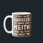 Keith Personalised Name Birthday Gift Funny Coffee Mug<br><div class="desc">Keith Personalised Name Birthday Gift Funny Christmas Joke Gift. Perfect gift for your dad,  mum,  papa,  men,  women,  friend and family members on Thanksgiving Day,  Christmas Day,  Mothers Day,  Fathers Day,  4th of July,  1776 Independent day,  Veterans Day,  Halloween Day,  Patrick's Day</div>