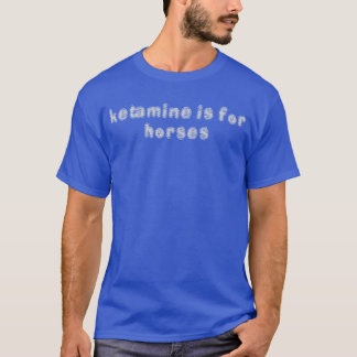 Ketamine Is For Horses Funny Humour girl T-Shirt
